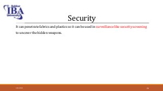 Security
It can penetrate fabrics and plastics so it can be used in surveillance like security screening
to uncover the hidden weapons.
5/12/2018 23
 