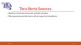 Tera Hertz Sources
Terahertz are between microwave and infra red region,
There generation and detection is still not as good as it should have.
5/12/2018 24
 
