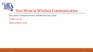 Tera Hertz in Wireless Communication
Tera Hertz communication is divided into two scales
1) Macroscale
2)Nano/Micro Scale
5/12/2018 30
 