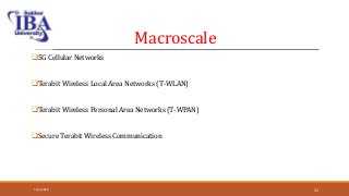 Macroscale
5G Cellular Networks
Terabit Wireless Local Area Networks (T-WLAN)
Terabit Wireless Personal Area Networks (T-WPAN)
Secure Terabit Wireless Communication
5/12/2018 31
 