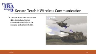 Secure Terabit Wireless Communication
 The THz Band can also enable
ultra-broadband secure
communication links in the
military and defense fields.
5/12/2018 35
 