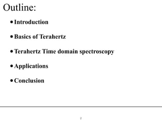 Outline:
!2
•Introduction
•Basics of Terahertz
•Terahertz Time domain spectroscopy
•Applications
•Conclusion
 