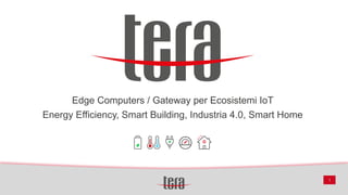 1
Edge Computers / Gateway per Ecosistemi IoT
Energy Efficiency, Smart Building, Industria 4.0, Smart Home
 