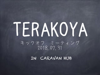 TERAKOYAキックオフ　ミーティング
2018.07.31
IN CARAVAN HUB
 
