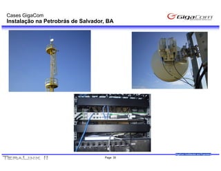 Cases GigaCom
Instalação na Petrobrás de Salvador, BA




                                             GigaCom Confidential and Proprietary
                                   Page 30
 