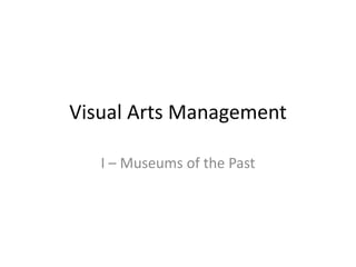 Visual Arts Management
I – Museums of the Past
 