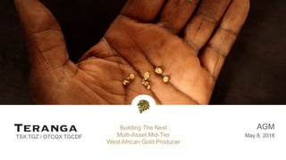 TSX:TGZ / OTCQX:TGCDF
AGM
May 8, 2018
Building The Next
Multi-Asset Mid-Tier
West African Gold Producer
 