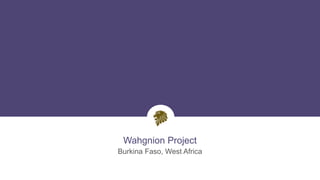 Wahgnion Project
Burkina Faso, West Africa
13
 