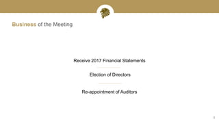 3
Business of the Meeting
Receive 2017 Financial Statements
Re-appointment of Auditors
Election of Directors
 