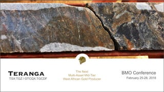 TSX:TGZ / OTCQX:TGCDF
BMO Conference
February 25-28, 2018
The Next
Multi-Asset Mid-Tier
West African Gold Producer
 