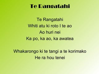 Te Rangatahi

           Te Rangatahi
       Whiti atu ki roto I te ao
             Ao huri nei
      Ka po, ka ao, ka awatea

Whakarongo ki te tangi a te korimako
        He ra hou tenei
 
