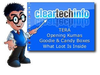 TERA
Opening Kumas
Goodie & Candy Boxes
What Loot Is Inside
 