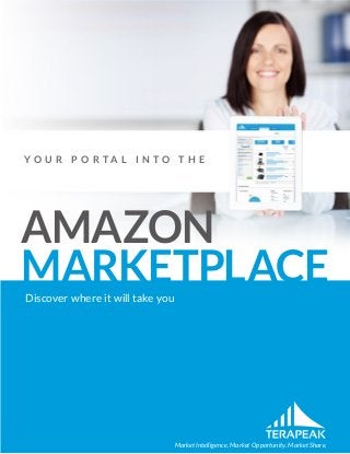 Market Intelligence. Market Opportunity. Market Share.
Discover where it will take you
AMAZON
MARKETPLACE
Y O U R P O R T A L I N T O T H E
 