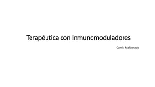 Terapéutica con Inmunomoduladores
Camila Maldonado
 