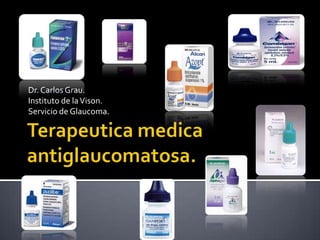 Terapeutica medica antiglaucomatosa. Dr. Carlos Grau. Instituto de la Vison. Servicio de Glaucoma. 
