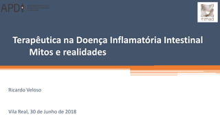 Terapêutica na Doença Inflamatória Intestinal
Mitos e realidades
Ricardo Veloso
Vila Real, 30 de Junho de 2018
 
