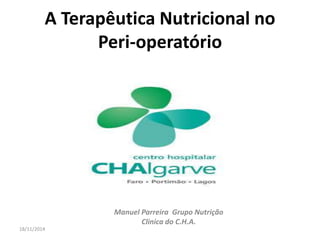 A Terapêutica Nutricional no 
Peri-operatório 
Manuel Parreira Grupo Nutrição 
Clinica do C.H.A. 
18/11/2014 
 