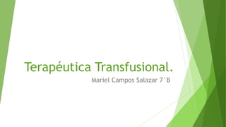 Terapéutica Transfusional.
Mariel Campos Salazar 7°B
 