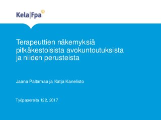 Terapeuttien näkemyksiä
pitkäkestoisista avokuntoutuksista
ja niiden perusteista
Jaana Paltamaa ja Katja Kanelisto
Työpapereita 122, 2017
 