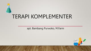 TERAPI KOMPLEMENTER
apt. Bambang Purwoko, M.Farm
 