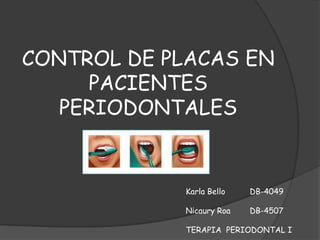 CONTROL DE PLACAS EN
     PACIENTES
   PERIODONTALES


            Karla Bello   DB-4049

            Nicaury Roa   DB-4507

            TERAPIA PERIODONTAL I
 