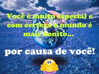 Você é muito especial e
com certeza o mundo é
    mais bonito...

por causa de você!
 