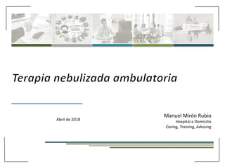 Manuel Mirón Rubio
Hospital a Domicilio
Caring, Training, Advising
Abril de 2018
 