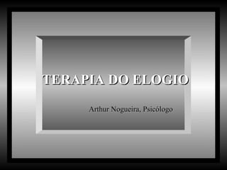 TERAPIA DO ELOGIO Arthur Nogueira, Psicólogo  