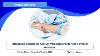 Terapia Infusional
Introdução, Manejo de Acessos Vasculares Periféricos e Eventos
Adversos
Infusion Therapy Standards of Practice, 2016
 