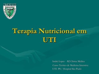 Terapia Nutricional em UTI André Lopes  - R2 Clínica Médica   Curso Teórico de Medicina Intensiva UTI- PS / Hospital São Paulo 