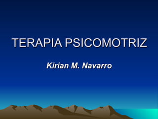 TERAPIA PSICOMOTRIZ Kirian M. Navarro 