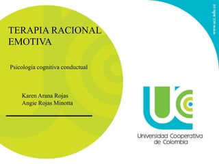 Karen Arana Rojas
Angie Rojas Minotta
Psicología cognitiva conductual
TERAPIA RACIONAL
EMOTIVA
 