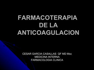 FARMACOTERAPIA  DE LA ANTICOAGULACION CESAR GARCIA CASALLAS  QF MD Msc MEDICINA INTERNA FARMACOLOGIA CLINICA 