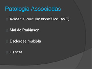 Patologia Associadas 
Acidente vascular encefálico (AVE) 
Mal de Parkinson 
Esclerose múltipla 
Câncer 
 