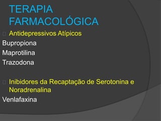TERAPIA 
FARMACOLÓGICA 
Antidepressivos Atípicos 
Bupropiona 
Maprotilina 
Trazodona 
Inibidores da Recaptação de Serotonina e 
Noradrenalina 
Venlafaxina 
 