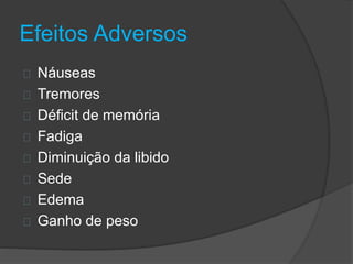 Efeitos Adversos 
Náuseas 
Tremores 
Déficit de memória 
Fadiga 
Diminuição da libido 
Sede 
Edema 
Ganho de peso 
 