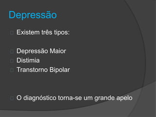 Depressão 
Existem três tipos: 
Depressão Maior 
Distimia 
Transtorno Bipolar 
O diagnóstico torna-se um grande apelo 
 