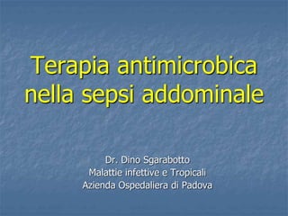 Terapia antimicrobica
nella sepsi addominale
Dr. Dino Sgarabotto
Malattie infettive e Tropicali
Azienda Ospedaliera di Padova
 