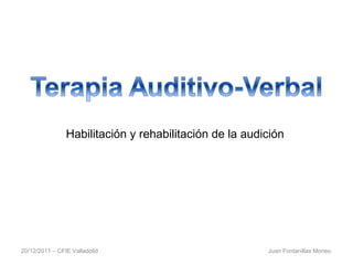 20/12/2011 – CFIE Valladolid  Juan Fontanillas Moneo Habilitación y rehabilitación de la audición  
