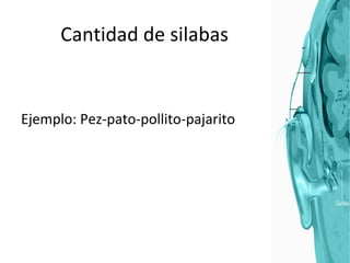 Cantidad de silabas Ejemplo: Pez-pato-pollito-pajarito 