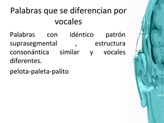 Palabras que se diferencian por vocales Palabras con idéntico patrón suprasegmental , estructura consonántica similar y vocales diferentes.  pelota-paleta-palito 