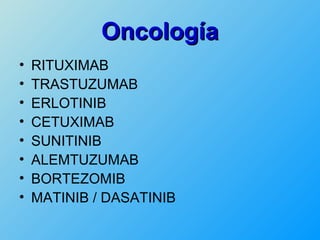 Oncología
•   RITUXIMAB
•   TRASTUZUMAB
•   ERLOTINIB
•   CETUXIMAB
•   SUNITINIB
•   ALEMTUZUMAB
•   BORTEZOMIB
•   MATINIB / DASATINIB
 
