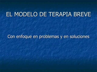 EL MODELO DE TERAPIA BREVE ,[object Object]