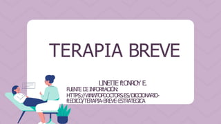 TERAPIA BREVE
LINETTE ftONROY E.
FUENTE D
EINFORftACIÓN:
HTTPS://W
W
W
.
TOPDOCTORS.ES/DICCIONARIO-
ftEDICO/TERAPIA-BREVE-ESTRATEGICA
 
