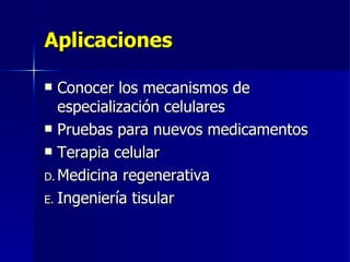 Aplicaciones Conocer los mecanismos de especialización celulares  Pruebas para nuevos medicamentos Terapia celular Medicina regenerativa Ingeniería tisular  