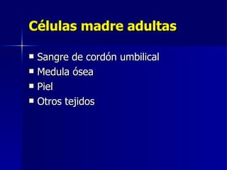 Células madre adultas Sangre de cordón umbilical Medula ósea Piel Otros tejidos 