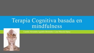 Terapia Cognitiva basada en
mindfulness
Camila Alexandra Agudelo Bermúdez- Lina Marcela Sapuy
 