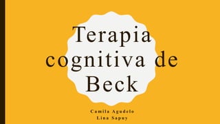 Terapia
cognitiva de
Beck
C a m i l a A g u d e l o
L i n a S a p u y
 