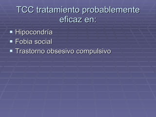 TCC tratamiento probablemente eficaz en: Hipocondría Fobia social Trastorno obsesivo compulsivo 