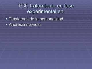 TCC tratamiento en fase experimental en: Trastornos de la personalidad Anorexia nerviosa 